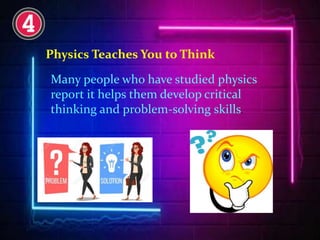 Physics Teaches You to Think
Many people who have studied physics
report it helps them develop critical
thinking and problem-solving skills.
 