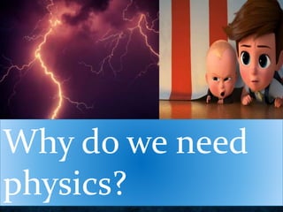Why do we need
physics?
 