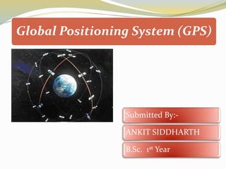 Global Positioning System (GPS)
Submitted By:-
ANKIT SIDDHARTH
B.Sc. 1st Year
 