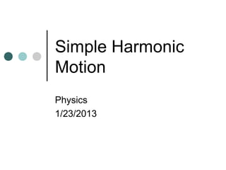Simple Harmonic
Motion
Physics
1/23/2013
 
