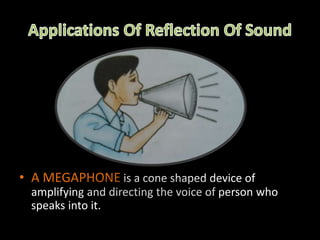 • A MEGAPHONE is a cone shaped device of
amplifying and directing the voice of person who
speaks into it.
 