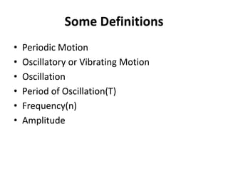 Some Definitions
• Periodic Motion
• Oscillatory or Vibrating Motion
• Oscillation
• Period of Oscillation(T)
• Frequency(n)
• Amplitude
 