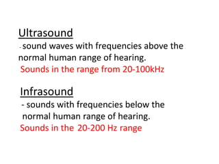 Ultrasound
- sound waves with frequencies above the
normal human range of hearing.
Sounds in the range from 20-100kHz
Infr...
