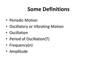Some Definitions
• Periodic Motion
• Oscillatory or Vibrating Motion
• Oscillation
• Period of Oscillation(T)
• Frequency(...