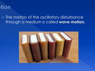 The motion of the oscillatory disturbance
through a medium is called wave motion.
 