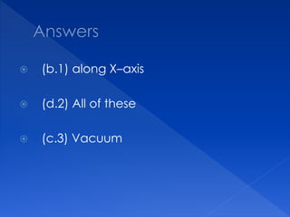  (b.1) along X–axis
 (d.2) All of these
 (c.3) Vacuum
 