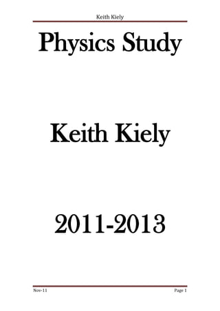 Keith Kiely




  Physics Study


         Keith Kiely


         2011-2013

Nov-11                     Page 1
 
