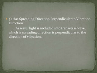 5) Has Spreading Direction Perpendicular to Vibration Direction		As wave, light is included into transverse wave, which is spreading direction is perpendicular to the direction of vibration.