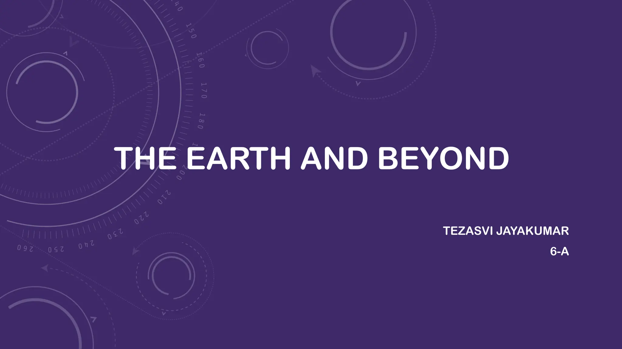 THE EARTH AND BEYOND
TEZASVI JAYAKUMAR
6-A
 
