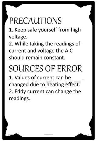 PRECAUTIONS
1. Keep safe yourself from high
voltage.
2. While taking the readings of
current and voltage the A.C
should remain constant.
SOURCES OF ERROR
1. Values of current can be
changed due to heating effect.
2. Eddy current can change the
readings.
12-01-2016 SHASHI PRAKASH 19
 