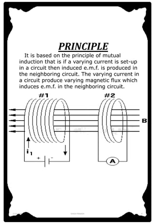 PRINCIPLE
It is based on the principle of mutual
induction that is if a varying current is set-up
in a circuit then induce...