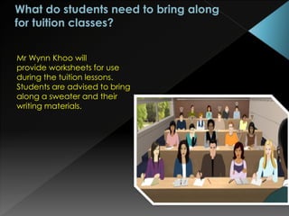 Mr Wynn Khoo will
provide worksheets for use
during the tuition lessons.
Students are advised to bring
along a sweater and their
writing materials.
 