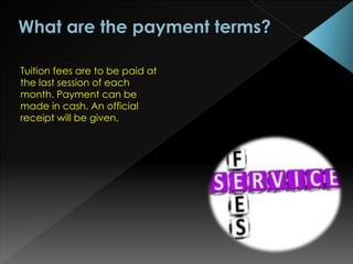 Tuition fees are to be paid at
the last session of each
month. Payment can be
made in cash. An official
receipt will be given.
 