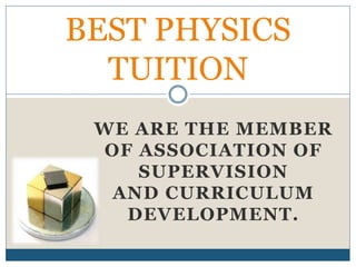 WE ARE THE MEMBER
OF ASSOCIATION OF
SUPERVISION
AND CURRICULUM
DEVELOPMENT.
BEST PHYSICS
TUITION
 