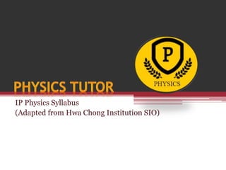 IP Physics Syllabus
(Adapted from Hwa Chong Institution SIO)
 