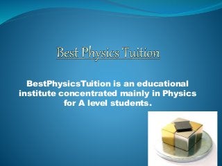 BestPhysicsTuition is an educational
institute concentrated mainly in Physics
for A level students.
 