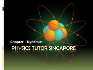PHYSICS TUTOR SINGAPORE
Chapter - Dynamics
 