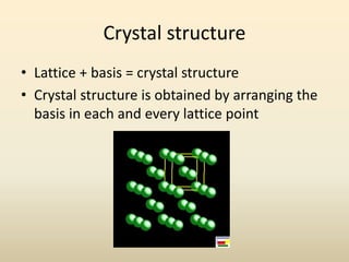Crystal structure
• Lattice + basis = crystal structure
• Crystal structure is obtained by arranging the
basis in each and every lattice point

 
