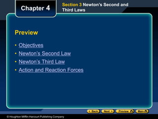 © Houghton Mifflin Harcourt Publishing Company
Preview
• Objectives
• Newton’s Second Law
• Newton’s Third Law
• Action and Reaction Forces
Chapter 4
Section 3 Newton’s Second and
Third Laws
 