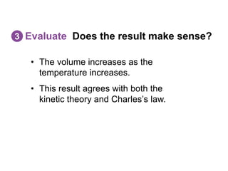 • The volume increases as the
temperature increases.
• This result agrees with both the
kinetic theory and Charles’s law.
Evaluate Does the result make sense?
3
 