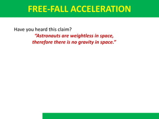 FREE-FALL ACCELERATION
Have you heard this claim?
“Astronauts are weightless in space,
therefore there is no gravity in space.”
 