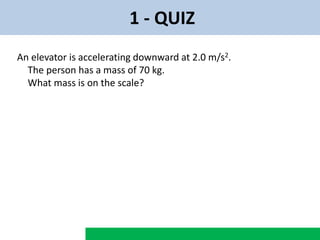 1 - QUIZ
An elevator is accelerating downward at 2.0 m/s2.
The person has a mass of 70 kg.
What mass is on the scale?
 