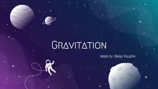 Gravitation
Made by- Balaji Kaushik
 