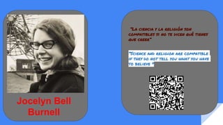 “La ciencia y la religión son
compatibles si no te dicen qué tienes
que creer”
“Science and religion are compatible
if they do not tell you what you have
to believe "
Jocelyn Bell
Burnell
 