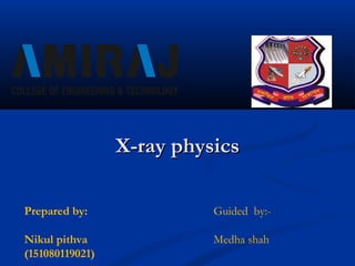 Prepared by:
Nikul pithva
(151080119021)
Guided by:-
Medha shah
X-ray physicsX-ray physics
 