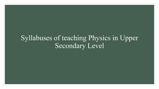 Syllabuses of teaching Physics in Upper
Secondary Level
 