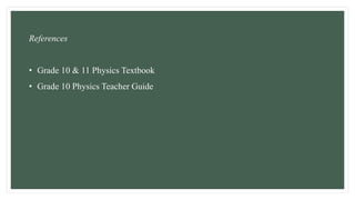 References
• Grade 10 & 11 Physics Textbook
• Grade 10 Physics Teacher Guide
 