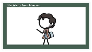 Electricity from biomass
 