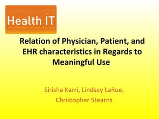 Relation of Physician, Patient, and EHR characteristics in Regards to Meaningful Use  Sirisha Karri, Lindsey LaRue, Christopher Stearns 