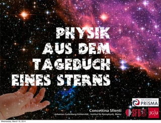 Physik
aus dem
Tagebuch
eines Sterns
Concettina Sfienti
Johannes Gutenberg-Universität - Institut für Kernphysik, Mainz
Wednesday, March 19, 2014
 