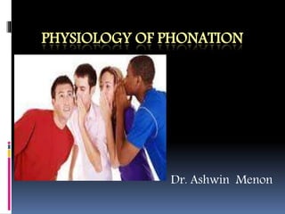 PHYSIOLOGY OF PHONATION
Dr. Ashwin Menon
 