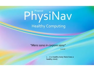 PhysiNav Healthy Computing “ Mens sana in corpore sano“  Juvenal   Proposal (… in a healthy body there lives a healthy mind) 