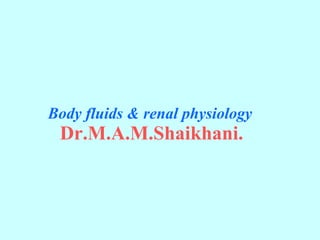 Body fluids & renal physiology    Dr.M.A.M.Shaikhani.   