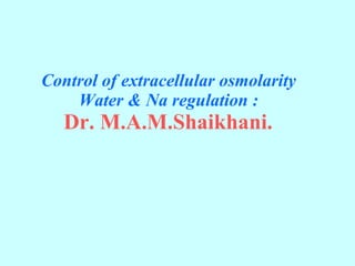 Control of extracellular osmolarity Water & Na regulation :   Dr. M.A.M.Shaikhani.   