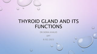 THYROID GLAND AND ITS
FUNCTIONS
DR.SIDRA KHALID
DPT
8/02/2023
 