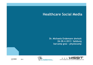 2013
Healthcare Social Media
Dr. Michaela Endemann @wissit
26-28.4.2013 Salzburg
barcamp graz - physiocamp
 