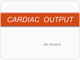 DR. ATHULYA
CARDIAC OUTPUT
 
