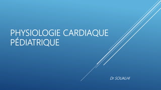 PHYSIOLOGIE CARDIAQUE
PÉDIATRIQUE
Dr SOUALHI
 