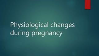 Physiological changes
during pregnancy
 
