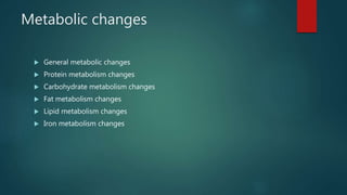 Metabolic changes
 General metabolic changes
 Protein metabolism changes
 Carbohydrate metabolism changes
 Fat metabolism changes
 Lipid metabolism changes
 Iron metabolism changes
 