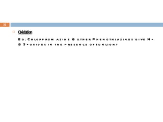 Oxidation Eg. Chlorpromazine & other Phenothiazines give N- & S- oxides in the presence of sunlight 