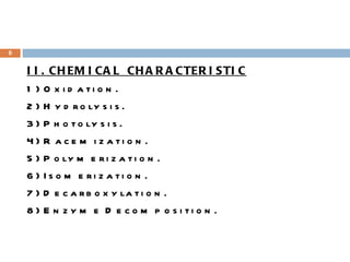 II. CHEMICAL CHARACTERISTIC 1) Oxidation. 2) Hydrolysis. 3) Photolysis. 4) Racemization. 5) Polymerization. 6) Isomerization. 7) Decarboxylation. 8) Enzyme Decomposition. 