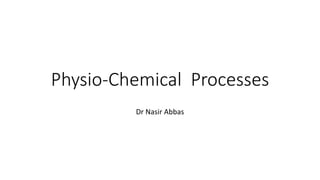 Physio-Chemical Processes
Dr Nasir Abbas
 