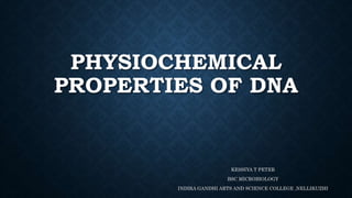 PHYSIOCHEMICAL
PROPERTIES OF DNA
KESSIYA T PETER
BSC MICROBIOLOGY
INDIRA GANDHI ARTS AND SCIENCE COLLEGE ,NELLIKUZHI
 