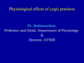 Physiological effects of yogic practices
Dr. Madanmohan
Professor and Head, Department of Physiology
&
Director, CYTER
 