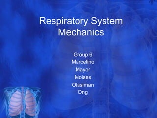 Respiratory System
   Mechanics

      Group 6
      Marcelino
       Mayor
       Moises
      Olasiman
        Ong
 